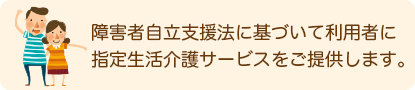 障害者自立支援法に基づいて利用者に指定生活介護サービスをご提供します。